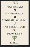 Kogos, Fred: The Dictionary of Popular Yiddish Words, Phrases, and Proverbs Kogos, Fred: The Dictionary of Popular Yiddish Words, Phrases, and Proverbs