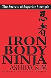 Kim, Ashida: Iron Body Ninja: The Secrets of Superior Strength Kim, Ashida: Iron Body Ninja: The Secrets of Superior Strength