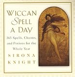 Knight, Sirona: Wiccan Spell A Day: 365 Spells, Charms, and Potions for the Whole Year Knight, Sirona: Wiccan Spell A Day: 365 Spells, Charms, and Potions for the Whole Year