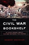 Wooster, Robert: The Civil War Bookshelf: 50 Must-Read Books About The War Between The States Wooster, Robert: The Civil War Bookshelf: 50 Must-Read Books About The War Between The States