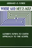 Forde, G.: Where God Meets Man: Luther's Down-To-Earth Approach to the Gospel Forde, G.: Where God Meets Man: Luther's Down-To-Earth Approach to the Gospel