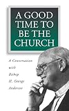 Anderson, H. George: A Good Time to Be the Church: A Conversation With Bishop H. George Anderson Anderson, H. George: A Good Time to Be the Church: A Conversation With Bishop H. George Anderson