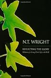 Wright, N. T.: Reflecting the Glory: Meditations for Living Christ's Life in the World Wright, N. T.: Reflecting the Glory: Meditations for Living Christ's Life in the World