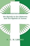 Lenski, Richard C.: The Interpretation of the Epistle to the Hebrews and the Epistle of James Lenski, Richard C.: The Interpretation of the Epistle to the Hebrews and the Epistle of James