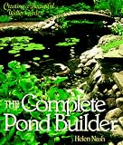 Nash, Helen: The Complete Pond Builder: Creating a Beautiful Water Garden Nash, Helen: The Complete Pond Builder: Creating a Beautiful Water Garden