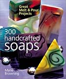Browning, Marie: 300 Handcrafted Soaps: Great Melt & Pour Projects