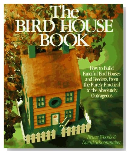 The Bird House Book: How To Build Fanciful Birdhouses and Feeders, from the Purely Practical to the Absolutely Outrageous [Paperback]