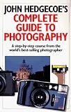 Hedgecoe, John: John Hedgecoe's Complete Guide to Photography: A Step-By-Step Course from the World's Best-Selling Photographer Hedgecoe, John: John Hedgecoe's Complete Guide to Photography: A Step-By-Step Course from the World's Best-Selling Photographer