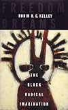 Kelley, Robin D. G.: Freedom Dreams: The Black Radical Imagination Kelley, Robin D. G.: Freedom Dreams: The Black Radical Imagination