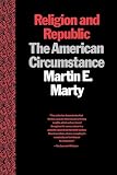 Marty, Martin C.: Religion and Republic: The American Circumstance Marty, Martin C.: Religion and Republic: The American Circumstance
