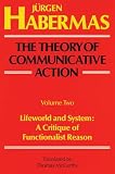Habermas, Jurgen: The Theory of Communicative Action: Lifeworld and System A Critique of Functionalist Reason Habermas, Jurgen: The Theory of Communicative Action: Lifeworld and System A Critique of Functionalist Reason