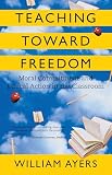 Ayersm, William: Teaching Toward Freedom: Moral Commitment And Ethical Action in the Classroom Ayersm, William: Teaching Toward Freedom: Moral Commitment And Ethical Action in the Classroom