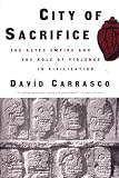 Carrasco, David: City of Sacrifice: The Aztec Empire and the Role of Violence in Civilization Carrasco, David: City of Sacrifice: The Aztec Empire and the Role of Violence in Civilization