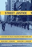 Johnson, Marilynn S.: Street Justice: A History of Police Violence in New York City Johnson, Marilynn S.: Street Justice: A History of Police Violence in New York City