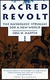 Martin, Joel W.: Sacred Revolt: The Muskogees' Struggle for a New World Martin, Joel W.: Sacred Revolt: The Muskogees' Struggle for a New World