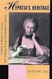 Alic, Margaret: Hypatia's Heritage: A History of Women in Science from Antiquity Through the Nineteenth Century Alic, Margaret: Hypatia's Heritage: A History of Women in Science from Antiquity Through the Nineteenth Century