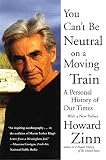 Zinn, Howard: You Can't Be Neutral on a Moving Train: A Personal History of Our Times Zinn, Howard: You Can't Be Neutral on a Moving Train: A Personal History of Our Times