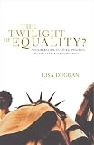 Duggan, Lisa: The Twilight Of Equality?: Neoliberalism, Cultural Politics, And The Attack On Democracy Duggan, Lisa: The Twilight Of Equality?: Neoliberalism, Cultural Politics, And The Attack On Democracy