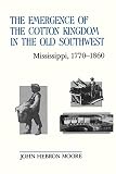 Moore, John Hebron: The Emergence of the Cotton Kingdom in the Old Southwest: Mississippi, 1770-1860