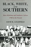 Goldfield, David R.: Black, White, and Southern: Race Relations and Southern Culture, 1940 to the Present