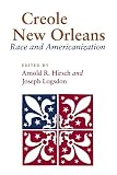 Hirsch, Arnold R.: Creole New Orleans: Race and Americanization Hirsch, Arnold R.: Creole New Orleans: Race and Americanization