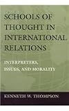 Thompson, Kenneth W.: Schools of Thought in International Relations: Interpreters, Issues, and Morality Thompson, Kenneth W.: Schools of Thought in International Relations: Interpreters, Issues, and Morality