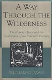Davis, William C.: A Way Through the Wilderness: The Natchez Trace and the Civilization of the Southern Frontier Davis, William C.: A Way Through the Wilderness: The Natchez Trace and the Civilization of the Southern Frontier