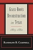Campbell, Randolph B.: Grass-Roots Reconstruction in Texas, 1865-1880 Campbell, Randolph B.: Grass-Roots Reconstruction in Texas, 1865-1880