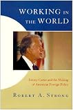 Strong, Robert A.: Working in the World: Jimmy Carter and the Making of American Foreign Policy Strong, Robert A.: Working in the World: Jimmy Carter and the Making of American Foreign Policy