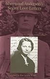Anderson, Sherwood: Sherwood Anderson's Secret Love Letters: For Eleanor, a Letter a Day Anderson, Sherwood: Sherwood Anderson's Secret Love Letters: For Eleanor, a Letter a Day