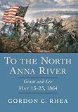 Rhea, Gordon C.: To the North Anna River: Grant and Lee, May 13-25, 1864