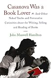 Hamilton, John Maxwell: Casanova Was a Book Lover: And Other Naked Truths and Provocative Curiosities About the Writing, Selling, and Reading of Books Hamilton, John Maxwell: Casanova Was a Book Lover: And Other Naked Truths and Provocative Curiosities About the Writing, Selling, and Reading of Books