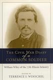 Wiley, William: The Civil War Diary of a Common Soldier: William Wiley of the 77th Illinois Infantry Wiley, William: The Civil War Diary of a Common Soldier: William Wiley of the 77th Illinois Infantry
