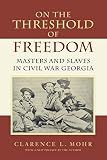 Mohr, Clarence L.: On the Threshold of Freedom: Masters and Slaves in Civil War Georgia
