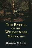 Rhea, Gordon C.: The Battle of the Wilderness May 5-6, 1864