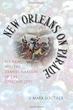 Souther, Jonathan Mark: New Orleans on Parade: Tourism And the Transformation of the Crescent City Souther, Jonathan Mark: New Orleans on Parade: Tourism And the Transformation of the Crescent City