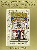 Avril, Francois: Manuscript Painting at the Court of France: The Fourteenth Century, 1310-1380 Avril, Francois: Manuscript Painting at the Court of France: The Fourteenth Century, 1310-1380