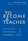 Ayers, William: To Become a Teacher: Making a Difference in Children's Lives Ayers, William: To Become a Teacher: Making a Difference in Children's Lives
