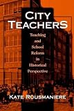 Rousmaniere, Kate: City Teachers: Teaching and School Reform in Historical Perspective Rousmaniere, Kate: City Teachers: Teaching and School Reform in Historical Perspective