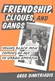 Dimitriadis, Greg: Friendship, Cliques, and Gangs: Young Black Men Coming of Age in Urban America Dimitriadis, Greg: Friendship, Cliques, and Gangs: Young Black Men Coming of Age in Urban America