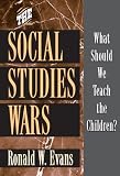 Evans, Ronaldw: The Social Studies Wars: What Should We Teach the Children? Evans, Ronaldw: The Social Studies Wars: What Should We Teach the Children?