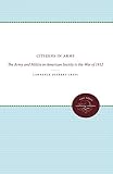 Cress, Lawrence Delbert: Citizens in Arms: The Army and the Militia in American Society to the War of 1812 Cress, Lawrence Delbert: Citizens in Arms: The Army and the Militia in American Society to the War of 1812