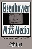 Allen, Craig: Eisenhower and the Mass Media: Peace, Prosperity, & Prime-Time TV