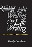 Light Writing & Life Writing: Photography in Autobiography (0807825131) by Adams, Timothy Dow Adams, Timothy Dow: Light Writing & Life Writing: Photography in Autobiography