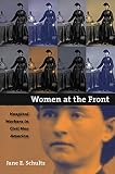 Schultz, Jane E.: Women at the Front: Hospital Workers in Civil War America
