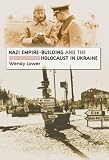 Lower, Wendy: Nazi Empire-building And The Holocaust In Ukraine Lower, Wendy: Nazi Empire-building And The Holocaust In Ukraine