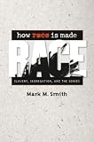 Smith, Mark M.: How Race Is Made: Slavery, Segregation, And the Senses Smith, Mark M.: How Race Is Made: Slavery, Segregation, And the Senses