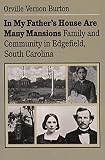 Burton, Orville Vernon: In My Father's House Are Many Mansions: Family and Community in Edgefield, South Carolina