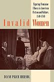 Price Herndl, Diane: Invalid Women: Figuring Feminine Illness in American Fiction and Culture, 1840-1940 Price Herndl, Diane: Invalid Women: Figuring Feminine Illness in American Fiction and Culture, 1840-1940