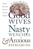 Brown, Kathleen M.: Good Wives, Nasty Wenches, and Anxious Patriarchs: Gender, Race, and Power in Colonial Virginia Brown, Kathleen M.: Good Wives, Nasty Wenches, and Anxious Patriarchs: Gender, Race, and Power in Colonial Virginia